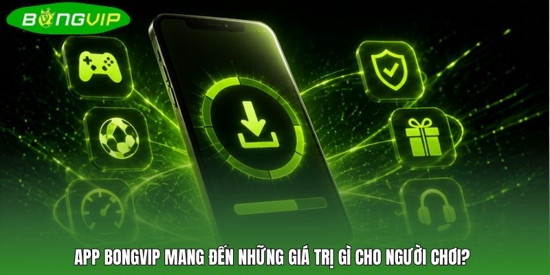 App BONGVIP mang đến những giá trị gì cho người chơi?