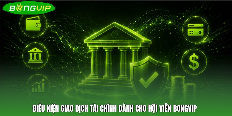 Điều kiện giao dịch tài chính dành cho hội viên BONGVIP