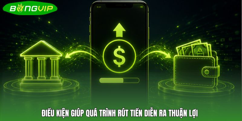 Điều kiện giúp quá trình rút tiền diễn ra thuận lợi
