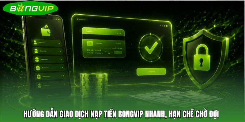 Hướng dẫn giao dịch nạp tiền BONGVIP nhanh, hạn chế chờ đợi