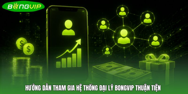 Hướng dẫn tham gia hệ thống đại lý BONGVIP thuận tiện