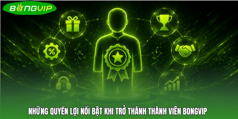 Những quyền lợi nổi bật khi trở thành thành viên BONGVIP