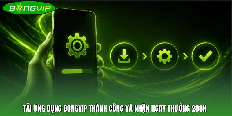 Tải ứng dụng BONGVIP thành công và nhận ngay thưởng 288K