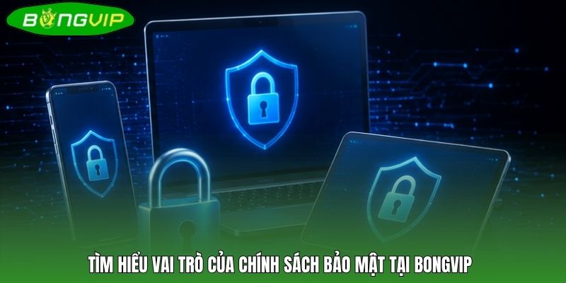 Tìm hiểu vai trò của chính sách bảo mật tại BONGVIP